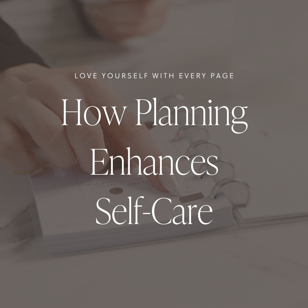 A hand adding a neutral-colored sticker to a planner, personalizing the schedule. A text overlay reads: 'Love Yourself with Every Page: How Planning Enhances Self-Care.