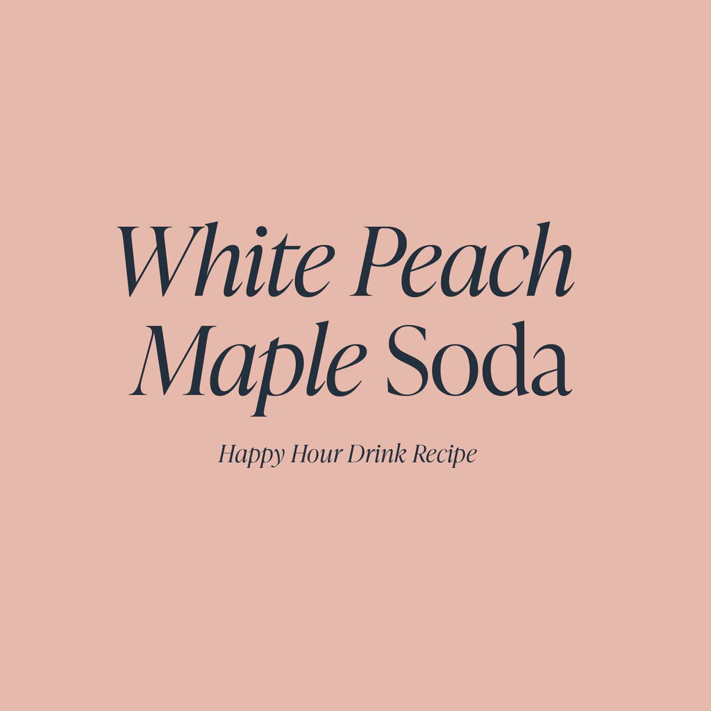 White Peach Maple Soda | Cloth & Paper Happy Hour Drink Recipe